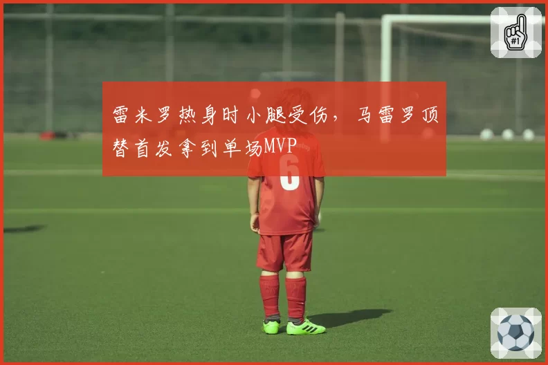 雷米罗热身时小腿受伤，马雷罗顶替首发拿到单场MVP