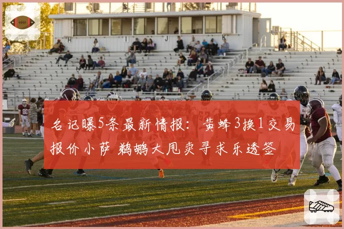 名记曝5条最新情报:黄蜂3换1交易报价小萨 鹈鹕大甩卖寻求乐透签
