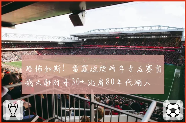 恐怖如斯！雷霆连续两年季后赛首战大胜对手30+ 比肩80年代湖人