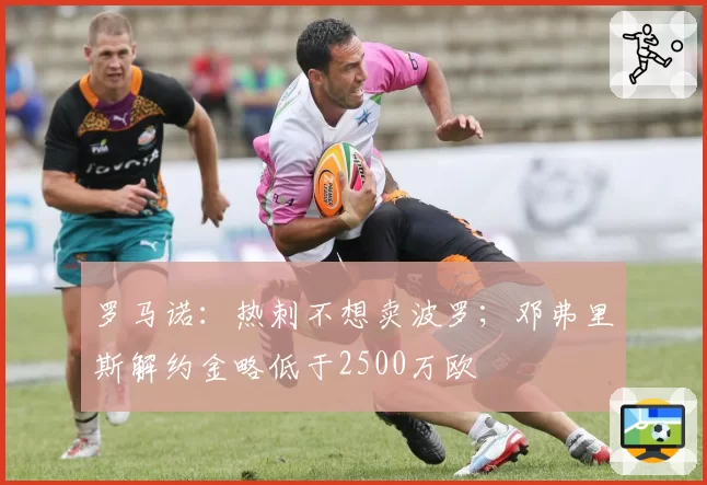 罗马诺:热刺不想卖波罗;邓弗里斯解约金略低于2500万欧