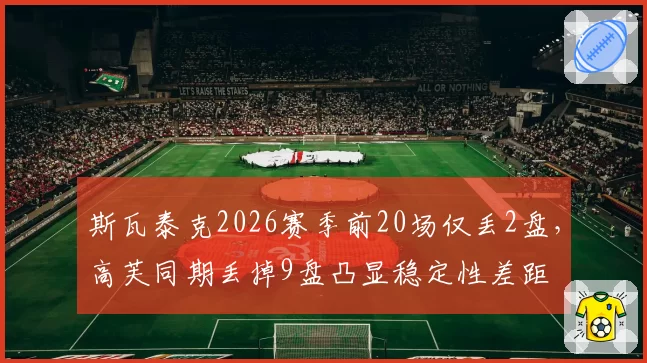 斯瓦泰克2026赛季前20场仅丢2盘,高芙同期丢掉9盘凸显稳定性差距