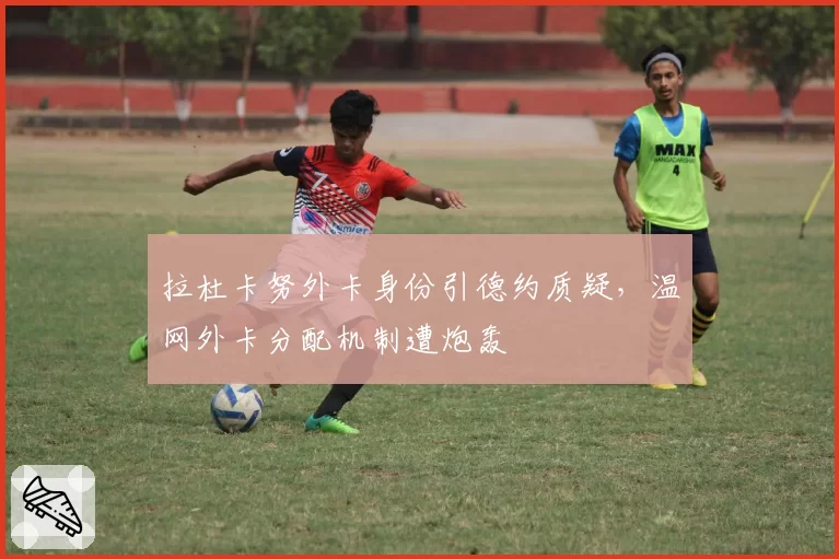 拉杜卡努外卡身份引德约质疑,温网外卡分配机制遭炮轰