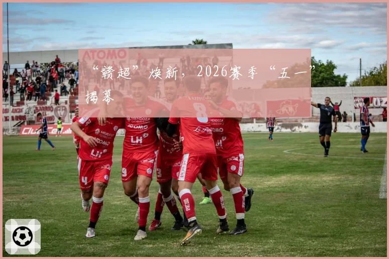 “赣超”焕新，2026赛季“五一”揭幕