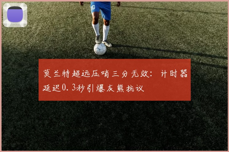 莫兰特超远压哨三分无效:计时器延迟0.3秒引爆灰熊抗议