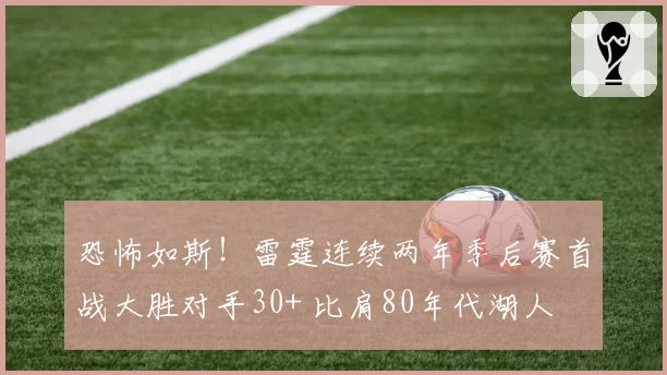 恐怖如斯！雷霆连续两年季后赛首战大胜对手30+ 比肩80年代湖人