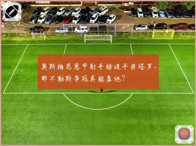 奥斯梅恩意甲射手榜追平劳塔罗，那不勒斯争冠真能靠他？