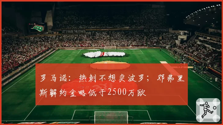 罗马诺:热刺不想卖波罗;邓弗里斯解约金略低于2500万欧