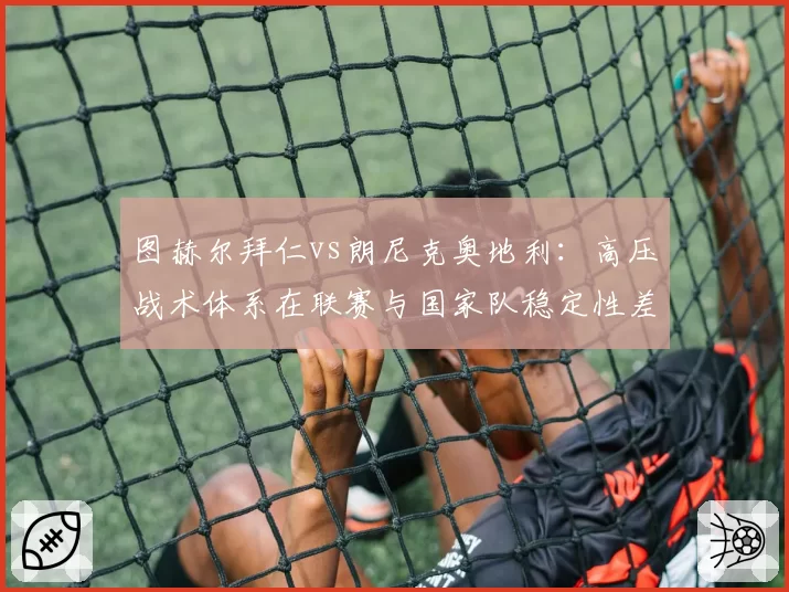 图赫尔拜仁vs朗尼克奥地利:高压战术体系在联赛与国家队稳定性差异分析