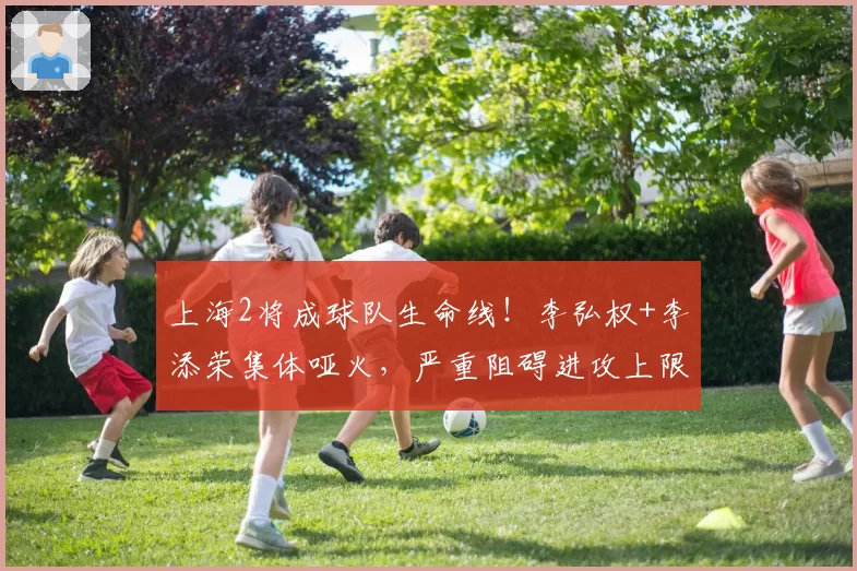 上海2将成球队生命线！李弘权+李添荣集体哑火，严重阻碍进攻上限