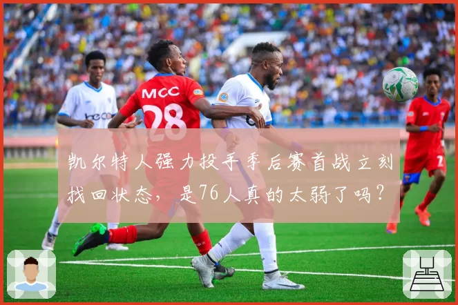 凯尔特人强力投手季后赛首战立刻找回状态，是76人真的太弱了吗？